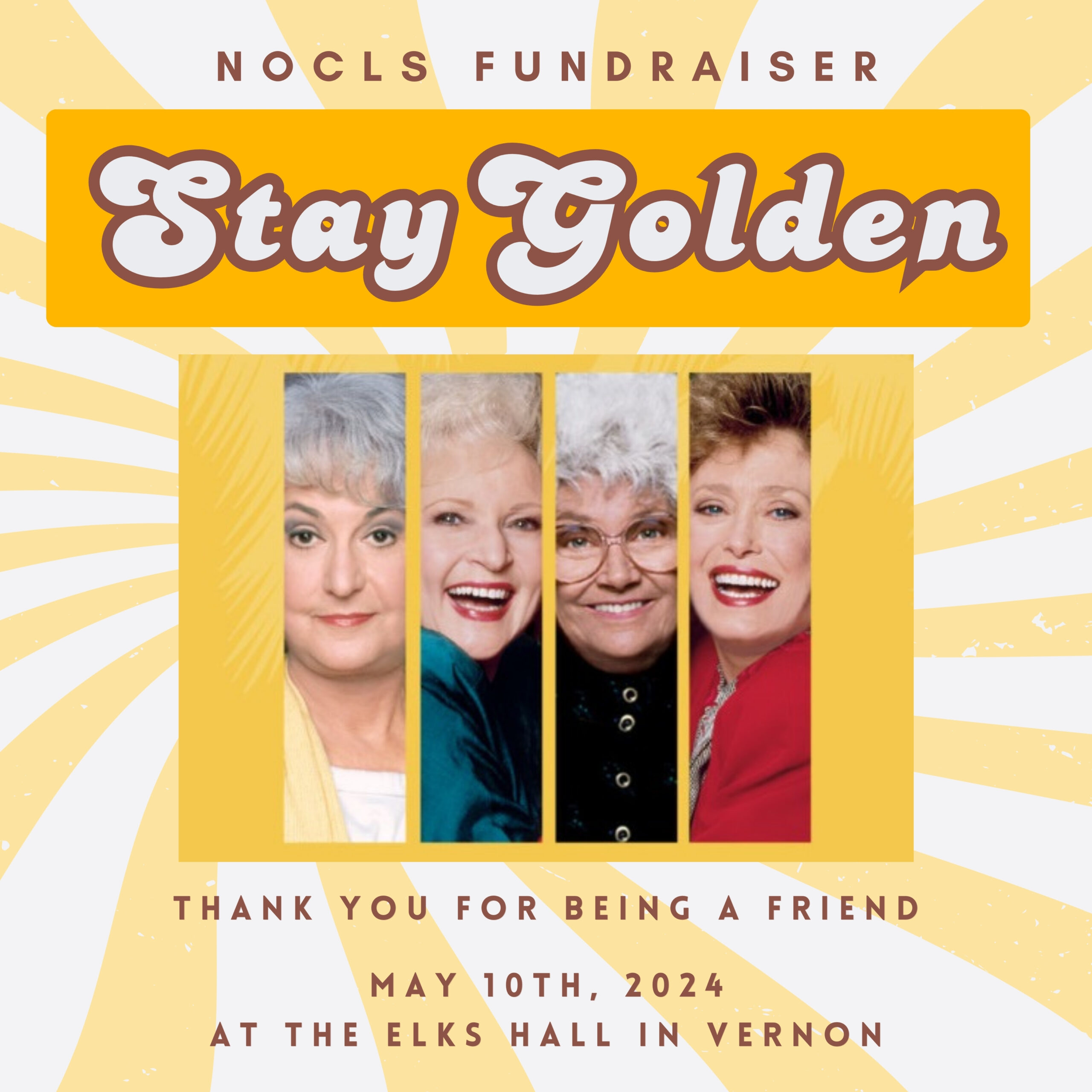 Title image in yellow and white saying "NOCLS Fundraiser Stay Golden" with a photo of all 4 of the Golden Girls. "Thank you for being a friend" and "May 10th, 2024 at the Elks Hall in Vernon"